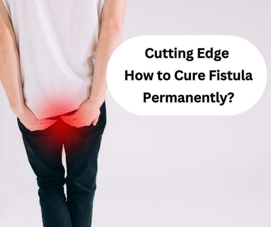 Cutting Edge How to Cure Fistula Permanently